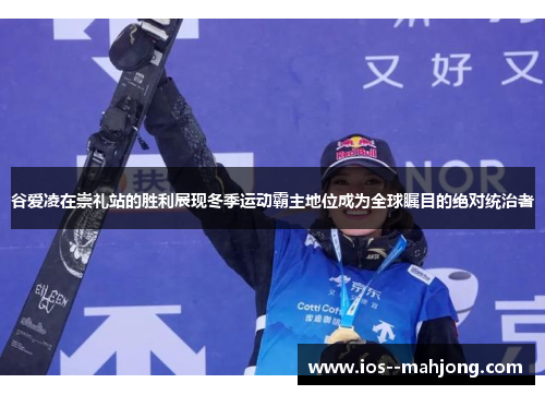 谷爱凌在崇礼站的胜利展现冬季运动霸主地位成为全球瞩目的绝对统治者