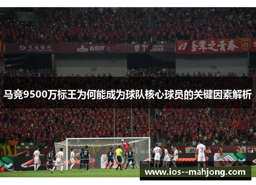马竞9500万标王为何能成为球队核心球员的关键因素解析