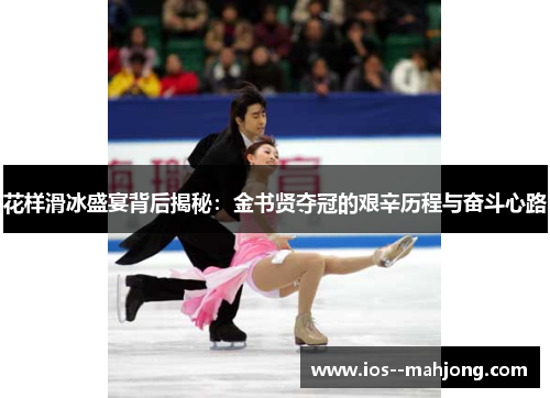 花样滑冰盛宴背后揭秘：金书贤夺冠的艰辛历程与奋斗心路