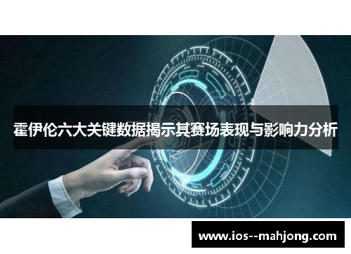 霍伊伦六大关键数据揭示其赛场表现与影响力分析