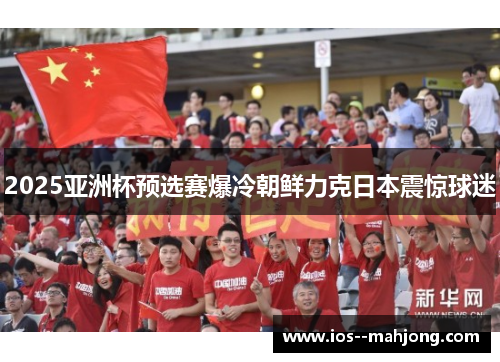 2025亚洲杯预选赛爆冷朝鲜力克日本震惊球迷
