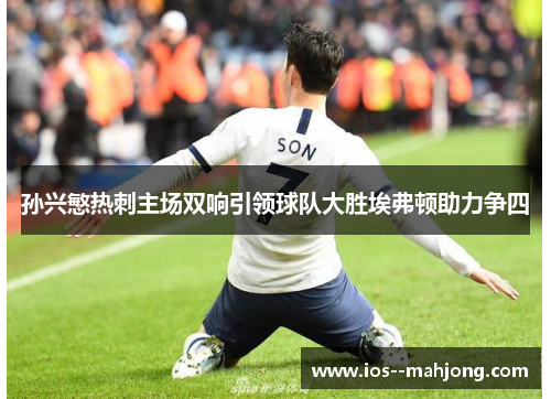 孙兴慜热刺主场双响引领球队大胜埃弗顿助力争四