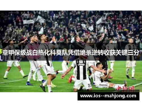 意甲保级战白热化科莫队凭借绝杀逆转收获关键三分