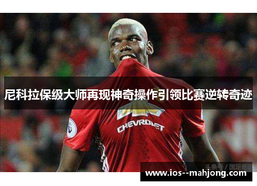尼科拉保级大师再现神奇操作引领比赛逆转奇迹